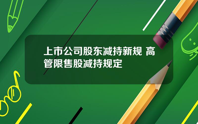 上市公司股东减持新规 高管限售股减持规定